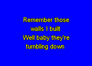 Remember those
walls I built

Well baby they're
tumbling down