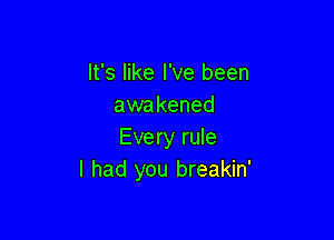 It's like I've been
awakened

Every rule
I had you breakin'