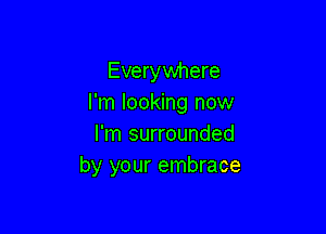 Everywhere
I'm looking now

I'm surrounded
by your embrace