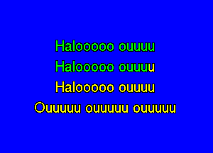 Halooooo ouuuu
Halooooo ouuuu

Halooooo ouuuu
Ouuuuu ouuuuu ouuuuu