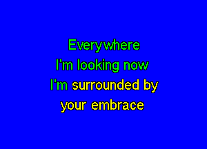 Everywhere
I'm looking now

I'm surrounded by
your embrace