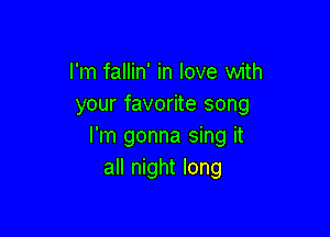 I'm fallin' in love with
your favorite song

I'm gonna sing it
all night long