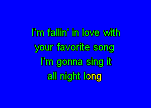 I'm fallin' in love with
your favorite song

I'm gonna sing it
all night long