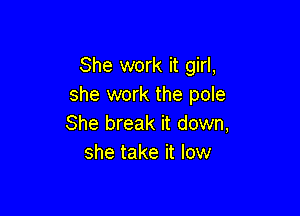 She work it girl,
she work the pole

She break it down,
she take it low