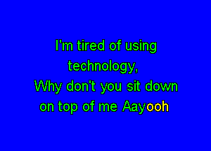 I'm tired of using
technology,

Why don't you sit down
on top of me Aayooh