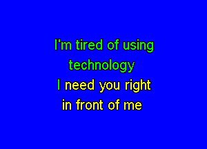 I'm tired of using
technology

I need you right
in front of me