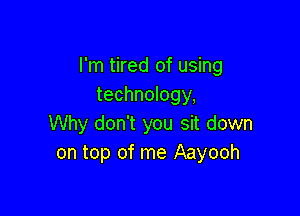 I'm tired of using
technology,

Why don't you sit down
on top of me Aayooh