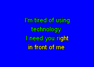 I'm tired of using
technology

I need you right
in front of me