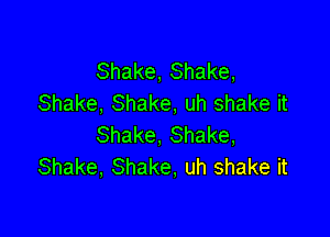 Shake, Shake,
Shake, Shake, uh shake it

Shake, Shake,
Shake, Shake, uh shake it