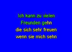 lch kann zu vielen
Freunden gehn

die sich sehr freuen
wenn sie mich sehn