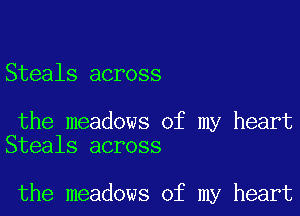 Steals across

the meadows of my heart
Steals across

the meadows of my heart