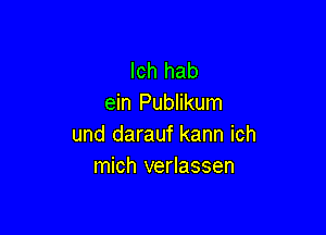 lch hab
ein Publikum

und darauf kann ich
mich verlassen