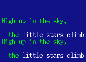 High up in the sky,

the little stars Climb
High up in the sky,

the little stars Climb