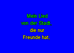 Mein Lied
von der Stadt,

die nur
Freunde hat,