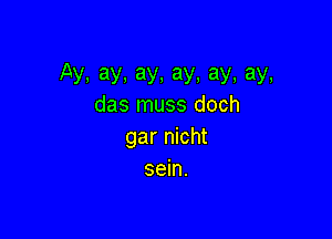Ay.ay.ay.ay,ay,ay,
das muss doch

gar nicht
sein.