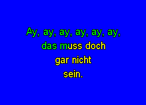 Ay.ay.ay.ay,ay,ay,
das muss doch

gar nicht
sein.