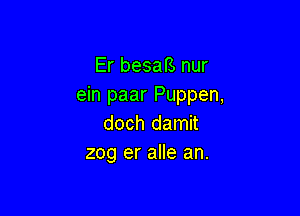 Er besaB nur
ein paar Puppen,

doch damit
zog er alle an.