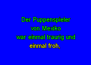 Der Puppenspieler
von Mexiko

war einmal traurig und
einmal froh,