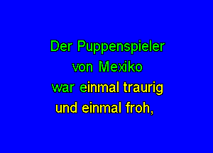 Der Puppenspieler
von Mexiko

war einmal traurig
und einmal froh,