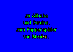 zu Alibaba
und Domino,

zum Puppenspieler
von Mexiko.