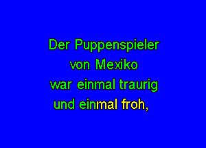 Der Puppenspieler
von Mexiko

war einmal traurig
und einmal froh,