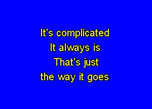 It's complicated
It always is

That's just
the way it goes