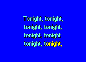 Tonight, tonight,
tonight, tonight,

tonight, tonight
tonight, tonight,