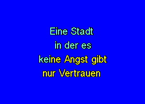 Eine Stadt
in der es

keine Angst gibt
nur Vertrauen