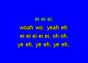 ei ei ei,
woah wo, yeah eh

ei ei ei ei ei, oh oh,
ye eh, ye eh, ye eh,