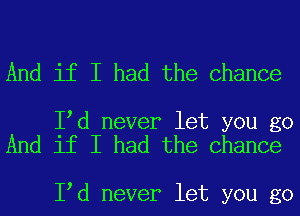 And if I had the Chance

I d never let you go
And if I had the Chance

I d never let you go