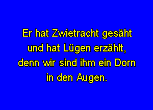 Er hat Zwietracht gesaht
und hat LUgen erzahlt,

denn wir sind ihm ein Dom
in den Augen.