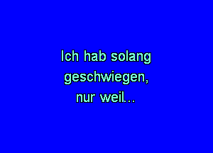 lch hab solang

geschwiegen,
nur weil...