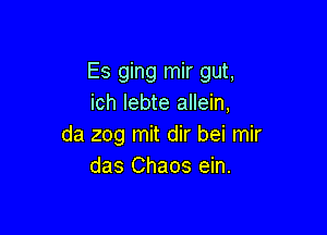 Es ging mir gut,
ich Iebte allein,

da 209 mit dir bei mir
das Chaos ein.
