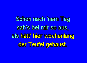 Schon nach 'nem Tag
sah's bei mir so aus,

als hatt' hier wochenlang
der Teufel gehaust.