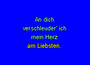 An dich
verschleuder' ich

mein Herz
am Liebsten.