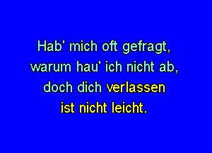 Hab' mich oft gefragt,
warum hau' ich nicht ab,

doch dich verlassen
ist nicht leicht.