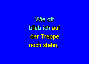 Wie oft
blieb ich auf

der Treppe
noch stehn,