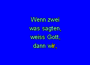 Wenn zwei
was sagten,

weiss Gott,
dann wir,