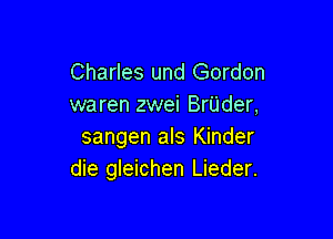 Charles und Gordon
waren zwei Brijder,

sangen als Kinder
die gleichen Lieder.