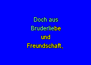 Dochaus
Bruderliebe

und
Freundschaft,