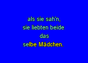 als sie sah'n,
sie Iiebten beide

das
selbe Midchen.