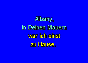 Albany,
in Deinen Mauern

war ich einst
zu Hause.