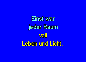 Einst war
jeder Raum

voll
Leben und Licht.