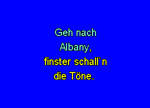 Geh nach
Albany,

finster schalfn
die T6ne.