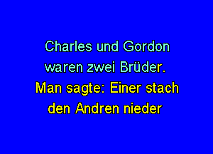 Charles und Gordon
waren zwei Brijder.

Man sagtei Einer stach
den Andren nieder
