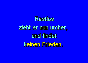 Rastlos
zieht er nun umher,

und findet
keinen Frieden.