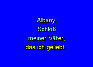 Albany,
SchloB

meiner vater,
das ich geliebt.