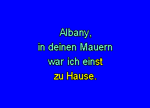 Albany,
in deinen Mauern

war ich einst
zu Hause.