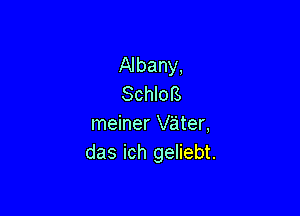 Albany,
SchloB

meiner vater,
das ich geliebt.