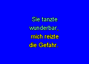 Sie tanzte
wunderbar,

mich reizte
die Gefahr.